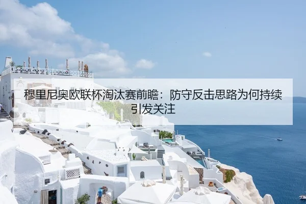 穆里尼奥欧联杯淘汰赛前瞻：防守反击思路为何持续引发关注